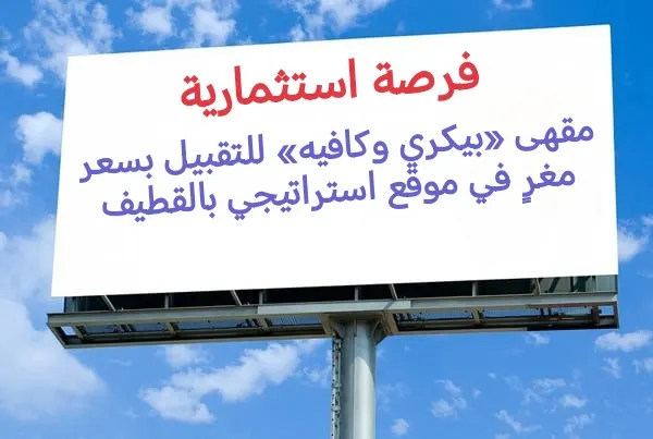 فرصة استثمارية.. مقهى «بيكري وكافيه» للتقبيل بسعر مغرٍ في موقع استراتيجي بالقطيف