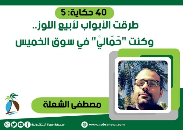 [40 حكاية: 5] طرقت الأبواب لأبيع اللوز.. وكنت “حَمّاليْ” في سوق الخميس