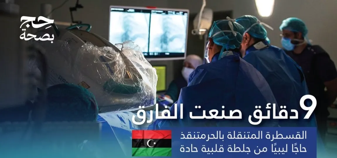 خلال 9 دقائق.. القسطرة المتنقلة تنقذ حاجًّا ليبيًّا من جلطة حادة